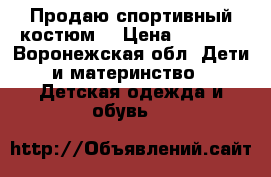 Продаю спортивный костюм. › Цена ­ 1 000 - Воронежская обл. Дети и материнство » Детская одежда и обувь   